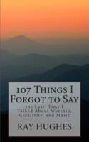 107 Things I Forgot to Say the Last Time I Talked About Worship, Creativity, and Music
