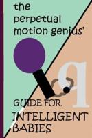 The Perpetual Motion Genius' Guide for Intelligent Babies