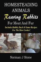 Homesteading Animals - Rearing Rabbits For Meat And Fur: Includes Rabbit, Duck, and Game recipes for the slow cooker
