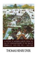 A History of Modern Europe from the Fall of Constantinople to the War of Crimea A.D. 1453-1900, Vol. I