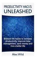 Productivity Hacks Unleashed - Brilliant Life Hacks to Increase Productivity, Improve Time Management, Save Money and Live a Better Life (Free Bonus Included)