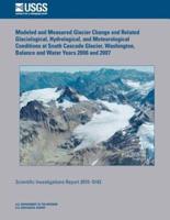 Modeled and Measured Glacier Change and Related Glaciological, Hydrological, and Meteorological Conditions at South Cascade Glacier, Washington, Balance and Water Years 2006 and 2007