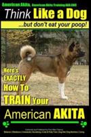American Akita, American Akita Training AAA AKC Think Like a Dog But Don't Eat Your Poop!