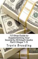10 Step Guide to Supplementing Your Income by Writing E-Books Part I Steps 1-5