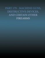 Part 179 - Machine Gun, Destructive Devices, and Certain Other Firearms