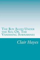 The Boy Allies Under the Sea; Or, The Vanishing Submarines