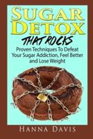 Sugar Detox That Rocks: Proven Techniques to Defeat Your Sugar Addiction, Feel Better and Lose Weight
