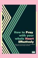 How to Pray With Your Whole Heart Effectively