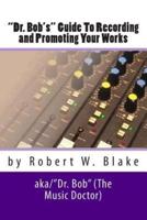 "Dr. Bob's" Guide To Recording And Promoting Your Works