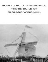How to Build a Windmill. The Rebuilding of Oldland Windmill