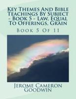 Key Themes And Bible Teachings By Subject - Book 5 - Law, Equal To Offerings, Grain
