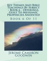 Key Themes And Bible Teachings By Subject - Book 6 - Offerings, Guilt To Messianic Prophecies Anointed