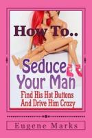How to Seduce a Man, Turn Him On, Make Him Want Me and Get Him in the Mood