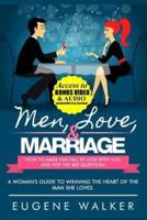 Men, Love, & Marriage - How to Make Him Fall in Love With You and Pop the Big Question