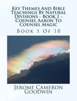 Key Themes And Bible Teachings By Natural Divisions - Book 1 - Counsel Aaron To Counsel Magic