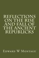 Reflections On The Rise And Fall Of The Ancient Republicks