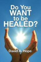 Do You WANT to Be HEALED?