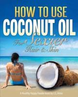 How to Use Coconut Oil for Sexier Hair & Skin