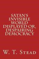 Satan's Invisible World Displayed Or, Despairing Democracy