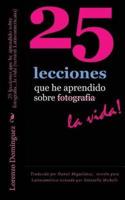 25 Lecciones Que He Aprendido Sobre Fotografia...la Vida (Version Latinoamericana)