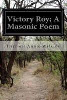 Victory Roy; A Masonic Poem