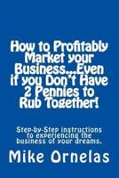 How to Profitably Market Your Business, Even If You Don't Have 2 Pennies to Rub Together!