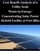 Cost Benefit Analysis of a Utility Scale Waste-To-Energy/ Concentrating Solar Power Hybrid Facility at Fort Bliss