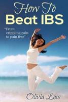 How to Beat Ibs - From Crippling Pain to Pain Free