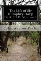 The Life of Sir Humphry Davy, Bart. LLD. Volume I