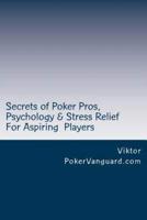 Secrets of Poker Pros, Psychology & Stress Relief for Aspiring Poker Players: Features a Primer on Psychology and fast stress relief for poker players. For both live and online players.