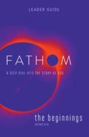 Fathom Bible Studies: The Beginnings Leader Guide: A Deep Dive Into the Story of God