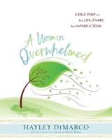 Woman Overwhelmed - Women's Bible Study Participant Workbook: A Bible Study on the Life of Mary, the Mother of Jesus