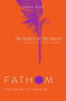 Fathom Bible Studies: The Leaders of the Church Leader Guide