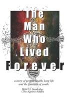 The Man Who Lived Forever: a story of perfect health, long life and the fountain of youth