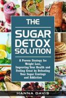 The Sugar Detox Solution:  A Proven Strategy for Weight Loss, Improving Your Health and Feeling Great by Defeating Your Sugar Cravings and Addiction
