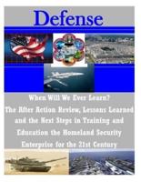 When Will We Ever Learn? The After Action Review, Lessons Learned and the Next Steps in Training and Education the Homeland Security Enterprise for the 21st Century