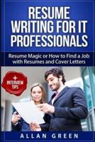 Resume Writing for IT Professionals: Resume Magic or How to Find a Job with Resumes and Cover Letters