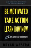 Be Motivated, Take Action, Learn How Now