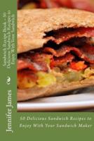 Sandwich Recipe Book - 50 Delicious Sandwich Recipes to Enjoy With Your Sandwich