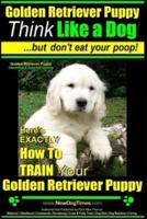 Golden Retriever Puppy Think Like a Dog But Don't Eat Your Poop! Golden Retriever Puppy Obedience & Behavior Training