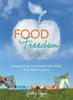 Food Freedom: Breaking Free From Problematic Eating - A Twelve Week Program