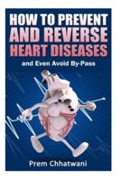 HOW TO PREVENT AND REVERSE HEART DISEASES- And Even Avoid By-Pass