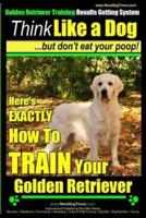 Golden Retriever Training - Results Getting System Think Like a Dog But Don't Eat Your Poop!