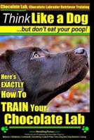 Chocolate Lab, Chocolate Labrador Retriever Training Think Like a Dog But Don't Eat Your Poop!