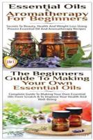 Essential Oils & Aromatherapy for Beginners & The Beginners Guide to Making Your Own Essential Oils