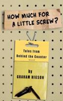 How Much for a Little Screw?: Tales from Behind the Counter
