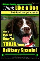 Brittany Spaniel, Brittany Spaniel Training Think Like a Dog But Don't Eat Your Poop! Brittany Spaniel Breed Expert Training