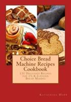 Choice Bread Machine Recipes Cookbook 131 Delicious Recipes for 11/2 & 2-Pound Bread Makers