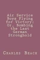 Air Service Boys Flying for Victory; Or, Bombing the Last German Stronghold
