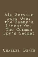 Air Service Boys Over the Enemy's Lines; Or, the German Spy's Secret